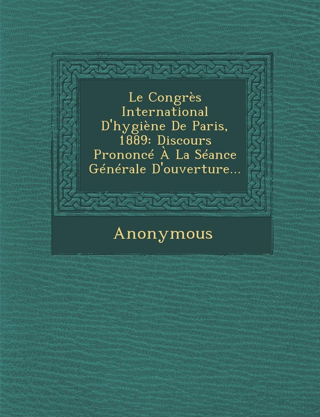 Le Congres International D'Hygiene de Paris, 1889: Discours Prononce a la Seance Generale D'Ouverture... book