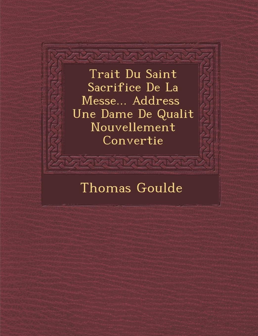 Trait Du Saint Sacrifice de La Messe... Address Une Dame de Qualit Nouvellement Convertie book