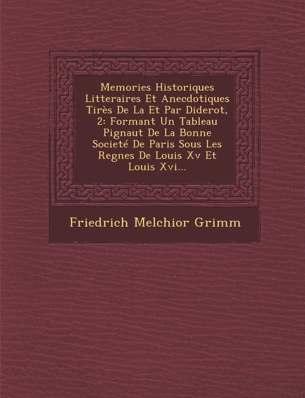 Memories Historiques Litteraires Et Anecdotiques Tires de La Et Par Diderot, 2: Formant Un Tableau Pignaut de La Bonne Societe de Paris Sous Les Regnes de Louis XV Et Louis XVI... book