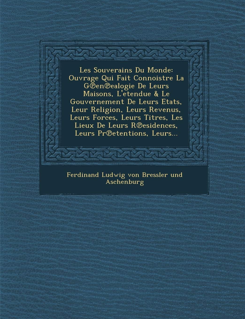 Les Souverains Du Monde: Ouvrage Qui Fait Connoistre La G En Ealogie de Leurs Maisons, L'Etendue & Le Gouvernement de Leurs Etats, Leur Religio book