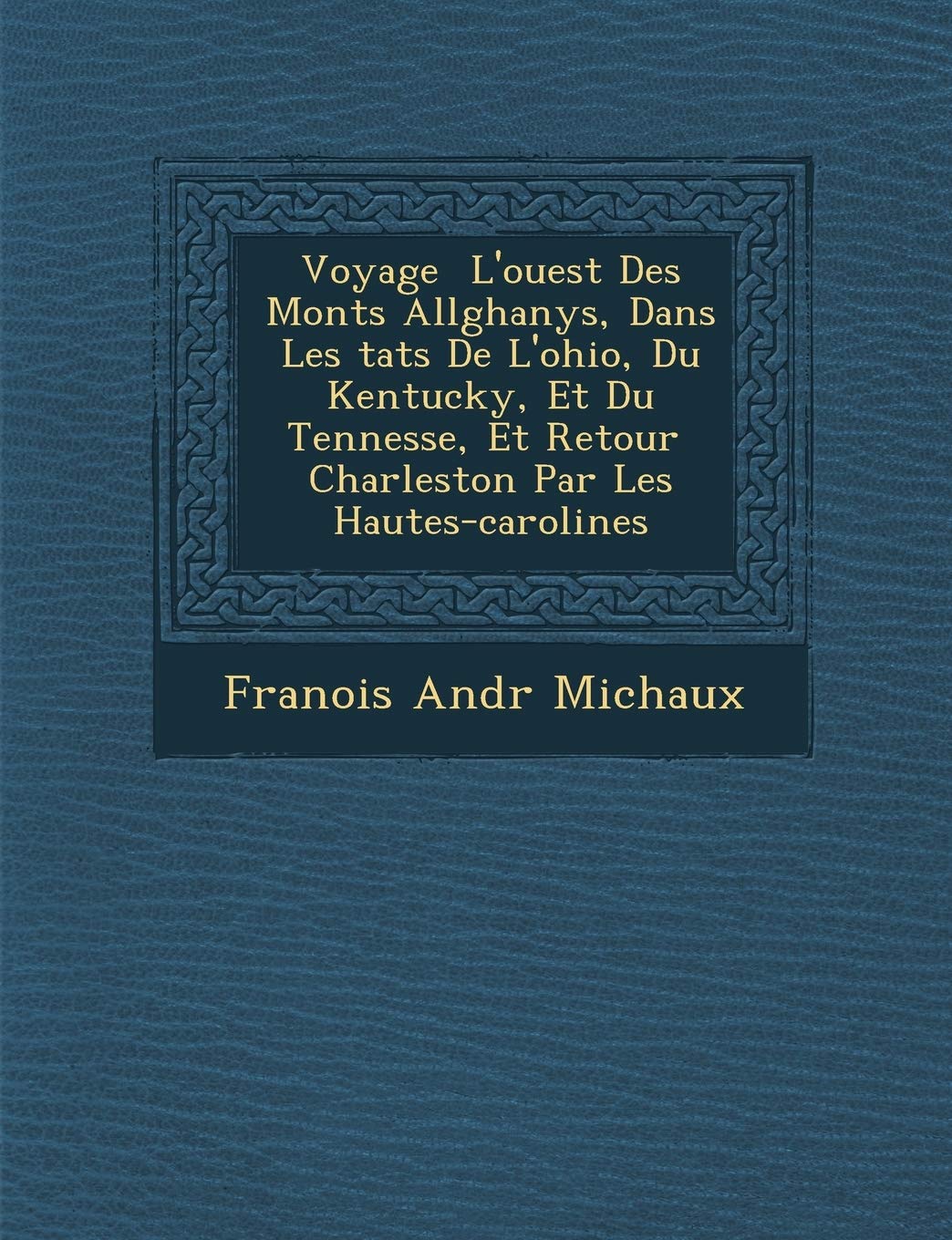Voyage L'Ouest Des Monts All Ghanys, Dans Les Tats de L'Ohio, Du Kentucky, Et Du Tenness E, Et Retour Charleston Par Les Hautes-Carolines book