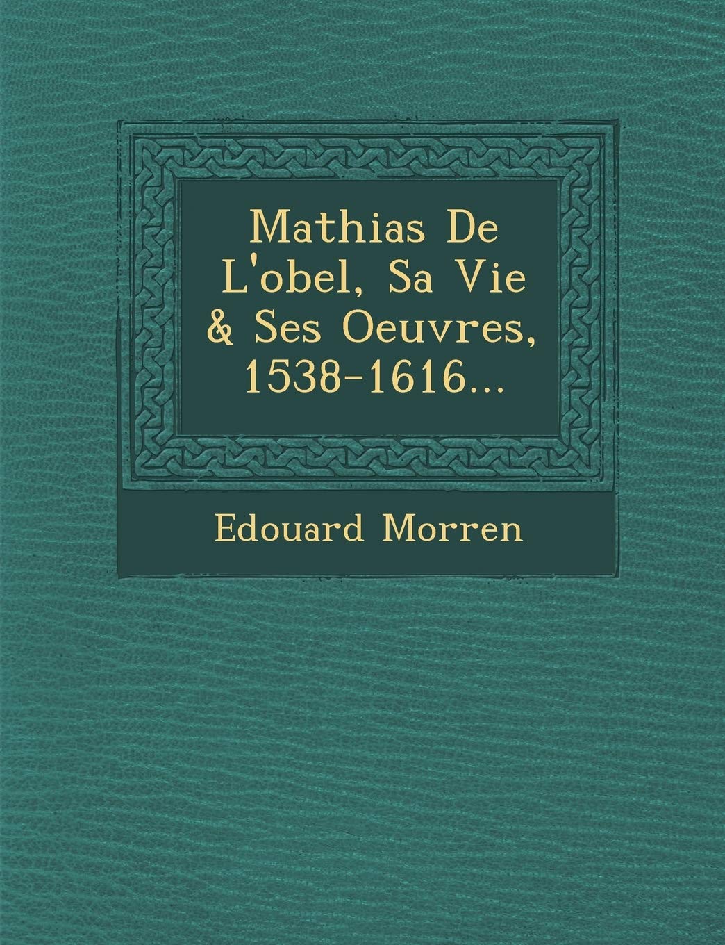 Mathias de L'Obel, Sa Vie & Ses Oeuvres, 1538-1616... book