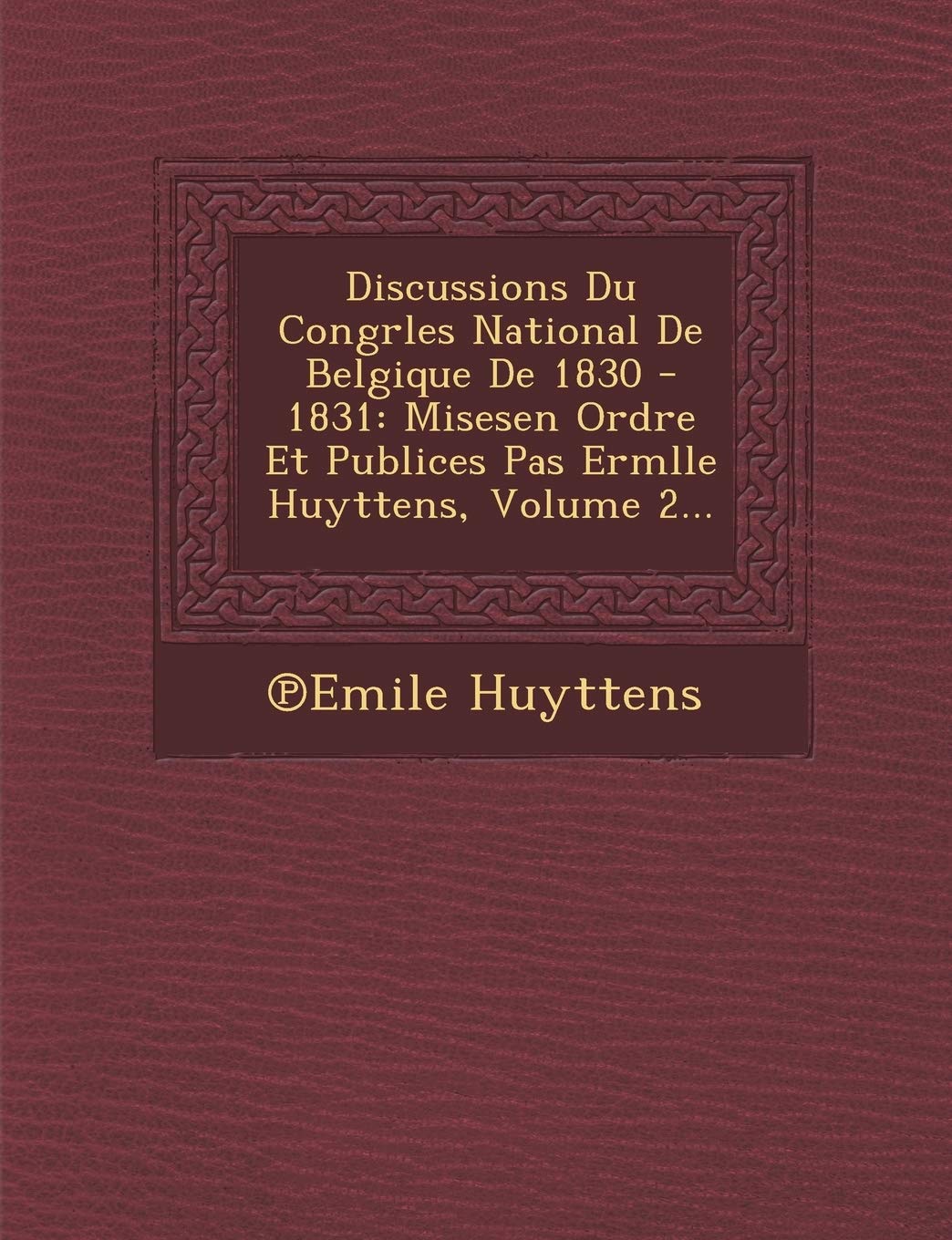 Discussions Du Congrles National De Belgique De 1830 - 1831: Misesen Ordre Et Publices Pas Ermlle Huyttens, Volume 2... book