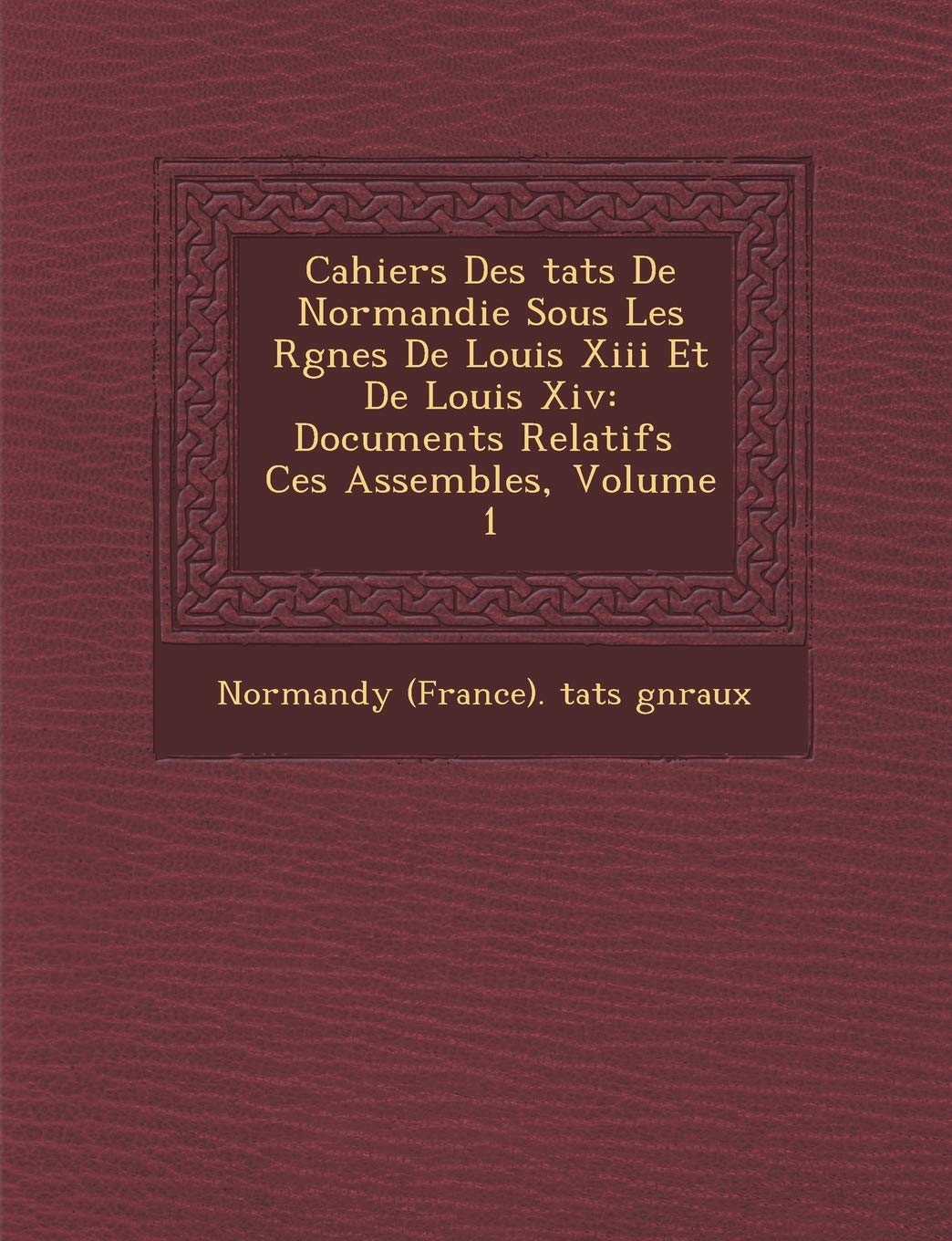 Cahiers Des Tats de Normandie Sous Les R Gnes de Louis XIII Et de Louis XIV: Documents Relatifs Ces Assembl Es, Volume 1 book
