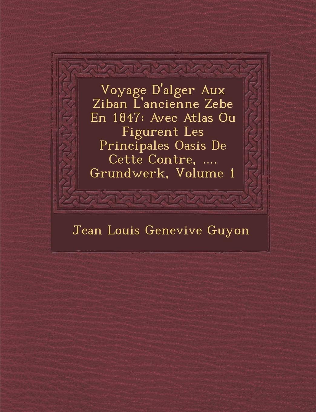 Voyage D'Alger Aux Ziban L'Ancienne Zebe En 1847: Avec Atlas Ou Figurent Les Principales Oasis de Cette Contr E, .... Grundwerk, Volume 1 book