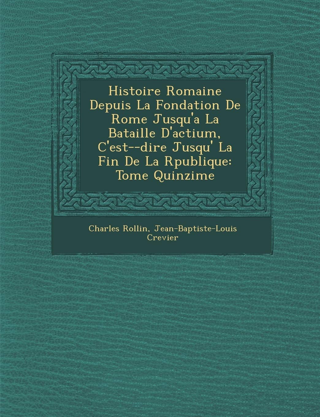 Histoire Romaine Depuis La Fondation de Rome Jusqu'a La Bataille D'Actium, C'Est- -Dire Jusqu' La Fin de La R Publique: Tome Quinzi Me book