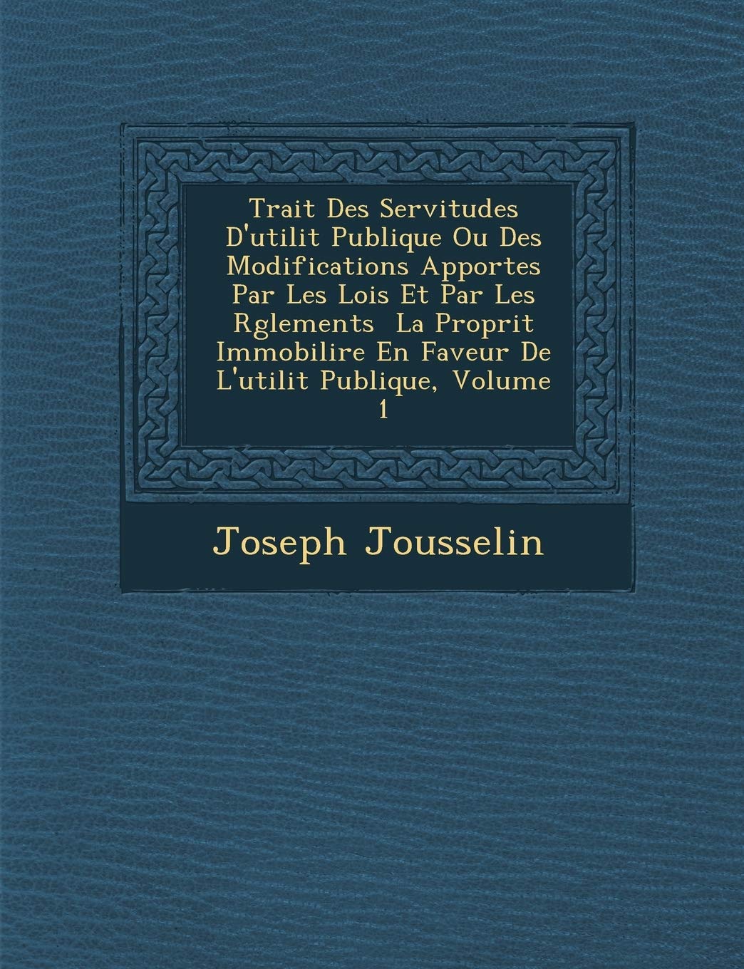Trait Des Servitudes D'Utilit Publique Ou Des Modifications Apport Es Par Les Lois Et Par Les R Glements La Propri T Immobili Re En Faveur de L'Utilit Publique, Volume 1 book