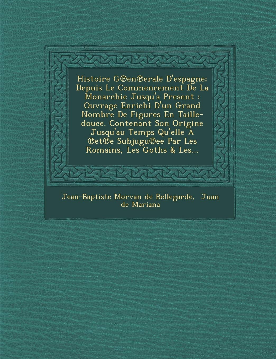 Histoire G En Erale D'Espagne: Depuis Le Commencement de La Monarchie Jusqu'a Present: Ouvrage Enrichi D'Un Grand Nombre de Figures En Taille-Douce. book