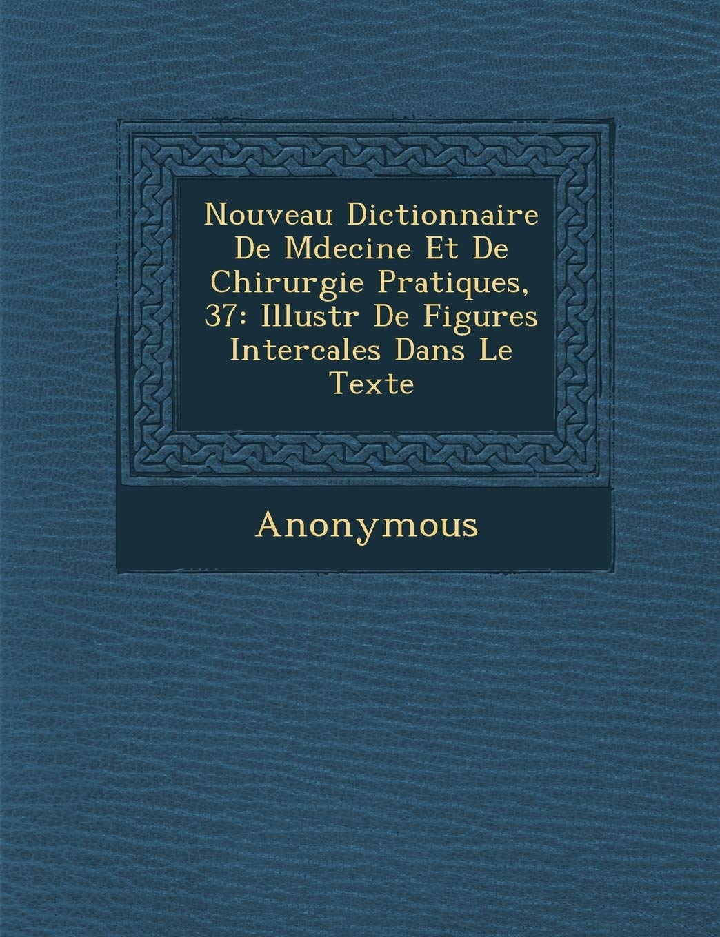 Nouveau Dictionnaire de M Decine Et de Chirurgie Pratiques, 37: Illustr de Figures Intercal Es Dans Le Texte book