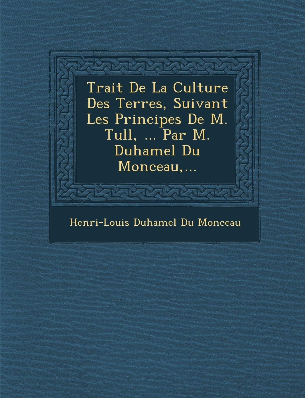 Trait de La Culture Des Terres, Suivant Les Principes de M. Tull, ... Par M. Duhamel Du Monceau, ... book