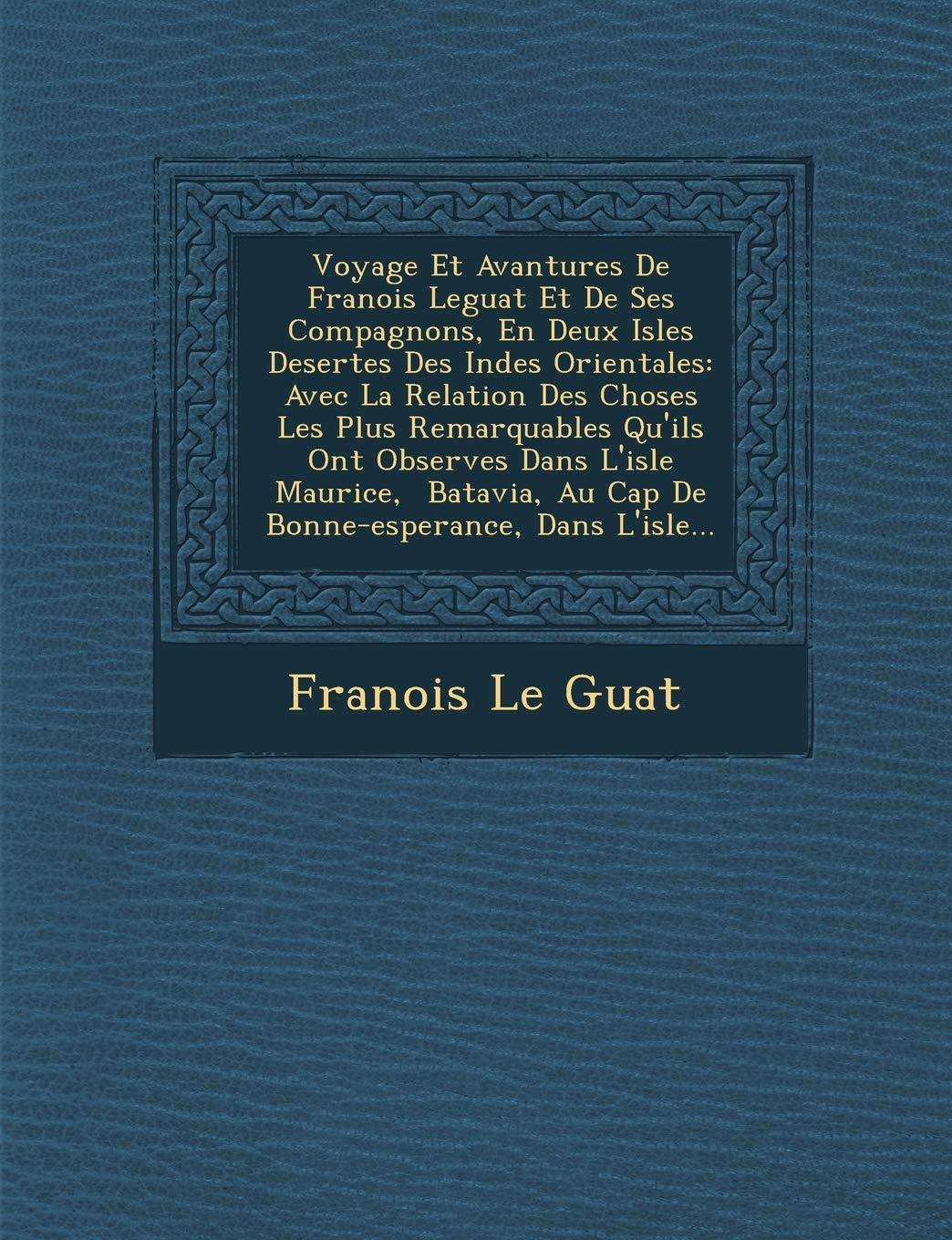 Voyage Et Avantures De Fran�ois Leguat Et De Ses Compagnons, En Deux Isles Desertes Des Indes Orientales: Avec La Relation Des Choses Les Plus ... Au Cap De Bonne-esperance, Dans L'isle... book