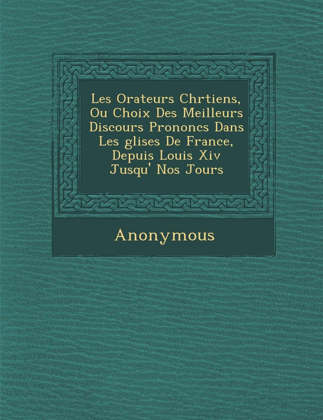 Les Orateurs Chr Tiens, Ou Choix Des Meilleurs Discours Prononc S Dans Les Glises de France, Depuis Louis XIV Jusqu' Nos Jours book