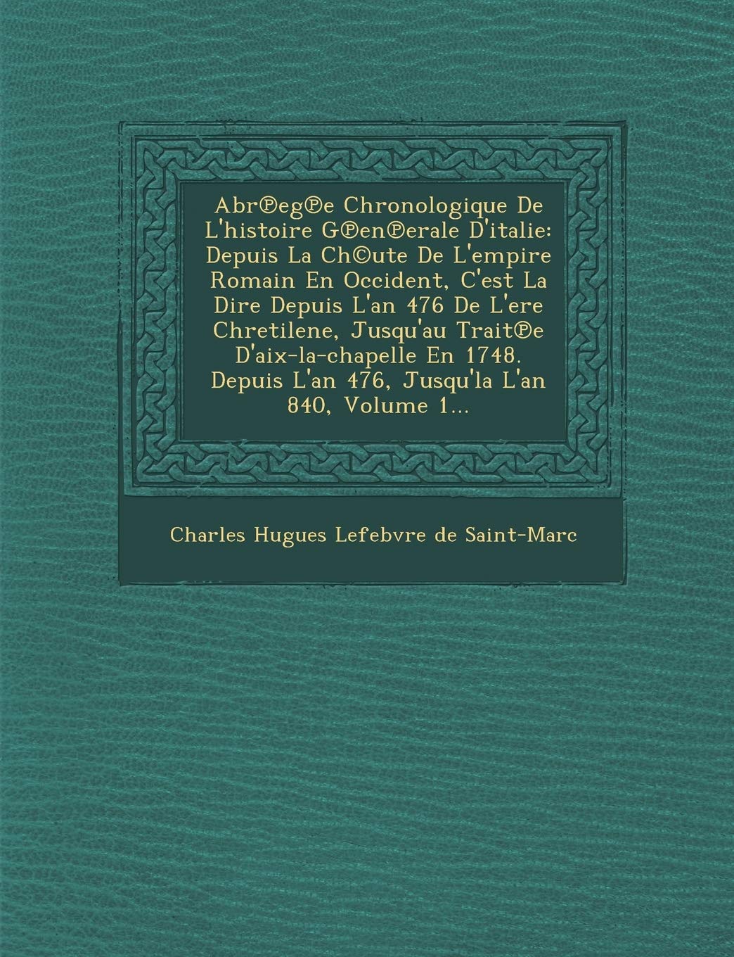 Abr Eg E Chronologique de L'Histoire G En Erale D'Italie: Depuis La Ch(c)Ute de L'Empire Romain En Occident, C'Est La Dire Depuis L'An 476 de L'Ere Ch book