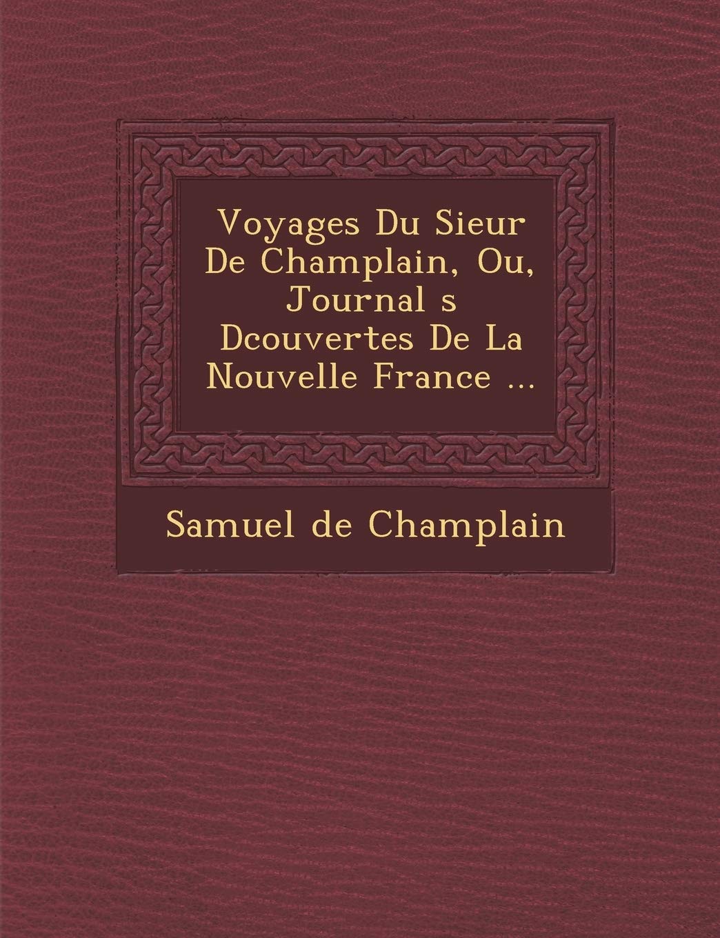 Voyages Du Sieur de Champlain, Ou, Journal S D Couvertes de La Nouvelle France ... book