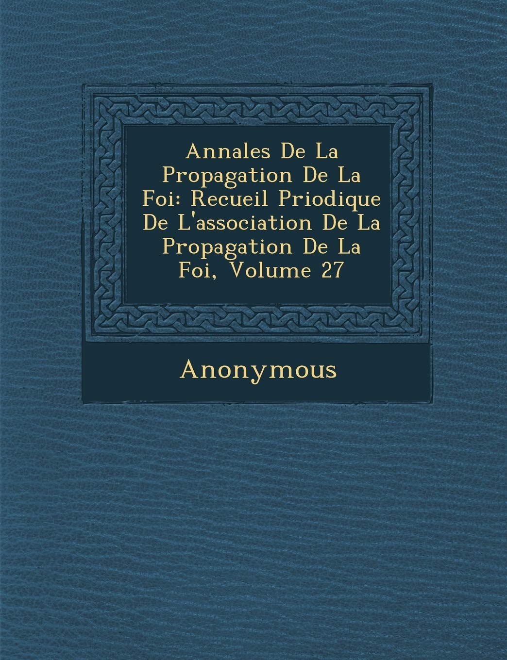 Annales de La Propagation de La Foi: Recueil P Riodique de L'Association de La Propagation de La Foi, Volume 27 book