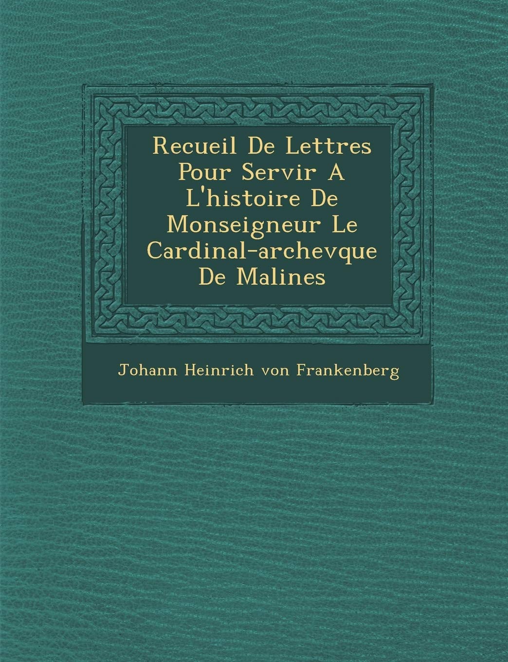 Recueil de Lettres Pour Servir A L'Histoire de Monseigneur Le Cardinal-Archev Que de Malines book