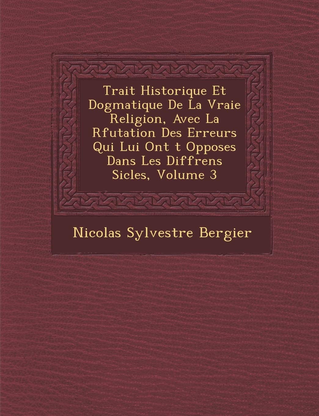 Trait� Historique Et Dogmatique De La Vraie Religion, Avec La R�futation Des Erreurs Qui Lui Ont �t� Oppos�es Dans Les Diff�rens Si�cles, Volume 3 book