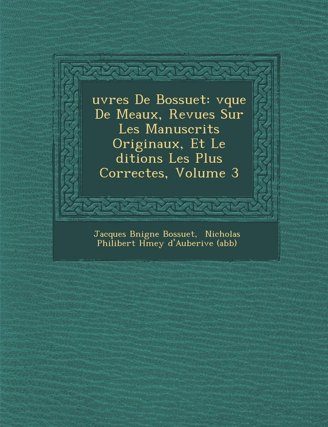 Uvres de Bossuet: V Que de Meaux, Revues Sur Les Manuscrits Originaux, Et Le Ditions Les Plus Correctes, Volume 3 book