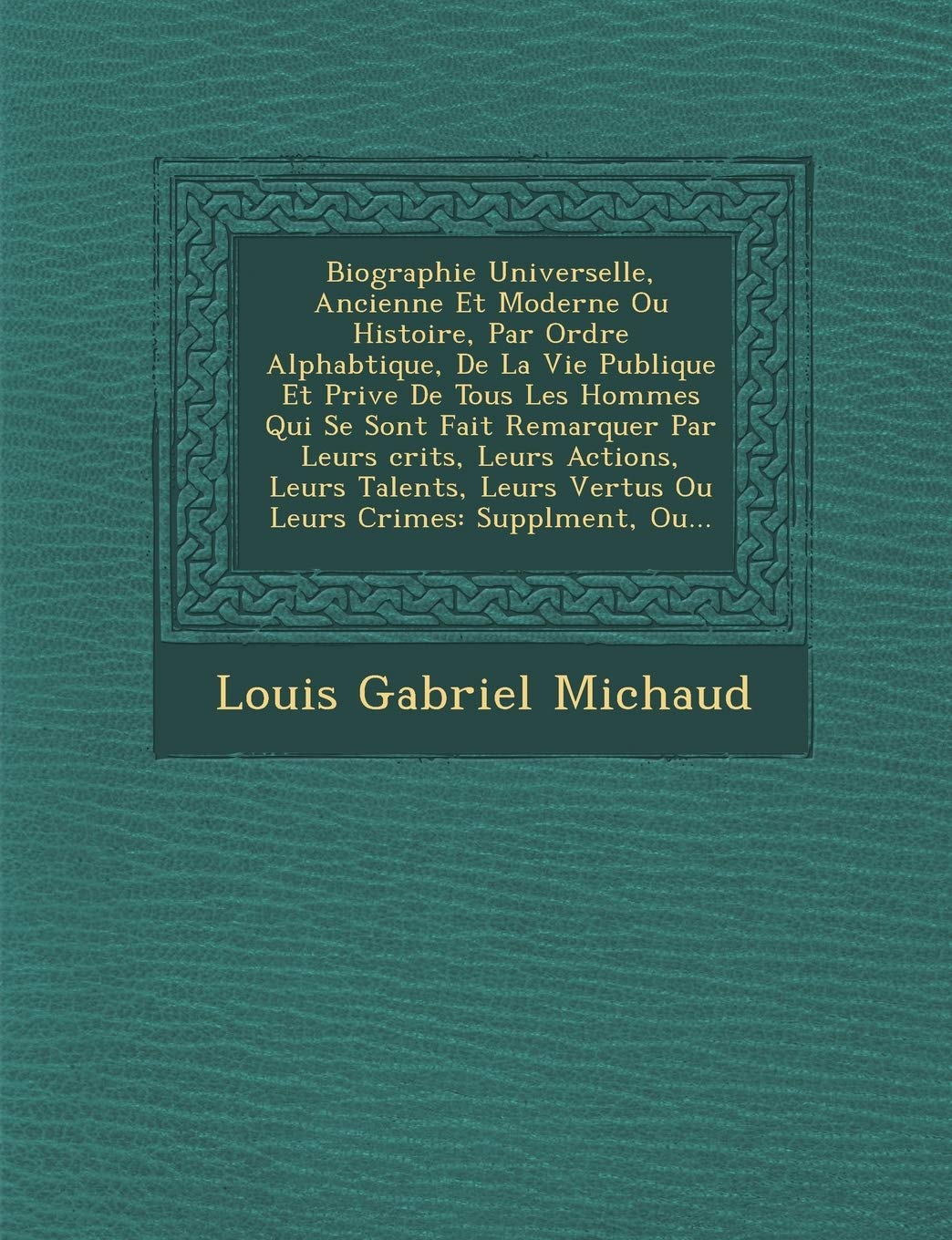 Biographie Universelle, Ancienne Et Moderne Ou Histoire, Par Ordre Alphab Tique, de La Vie Publique Et Priv E de Tous Les Hommes Qui Se Sont Fait Rema book