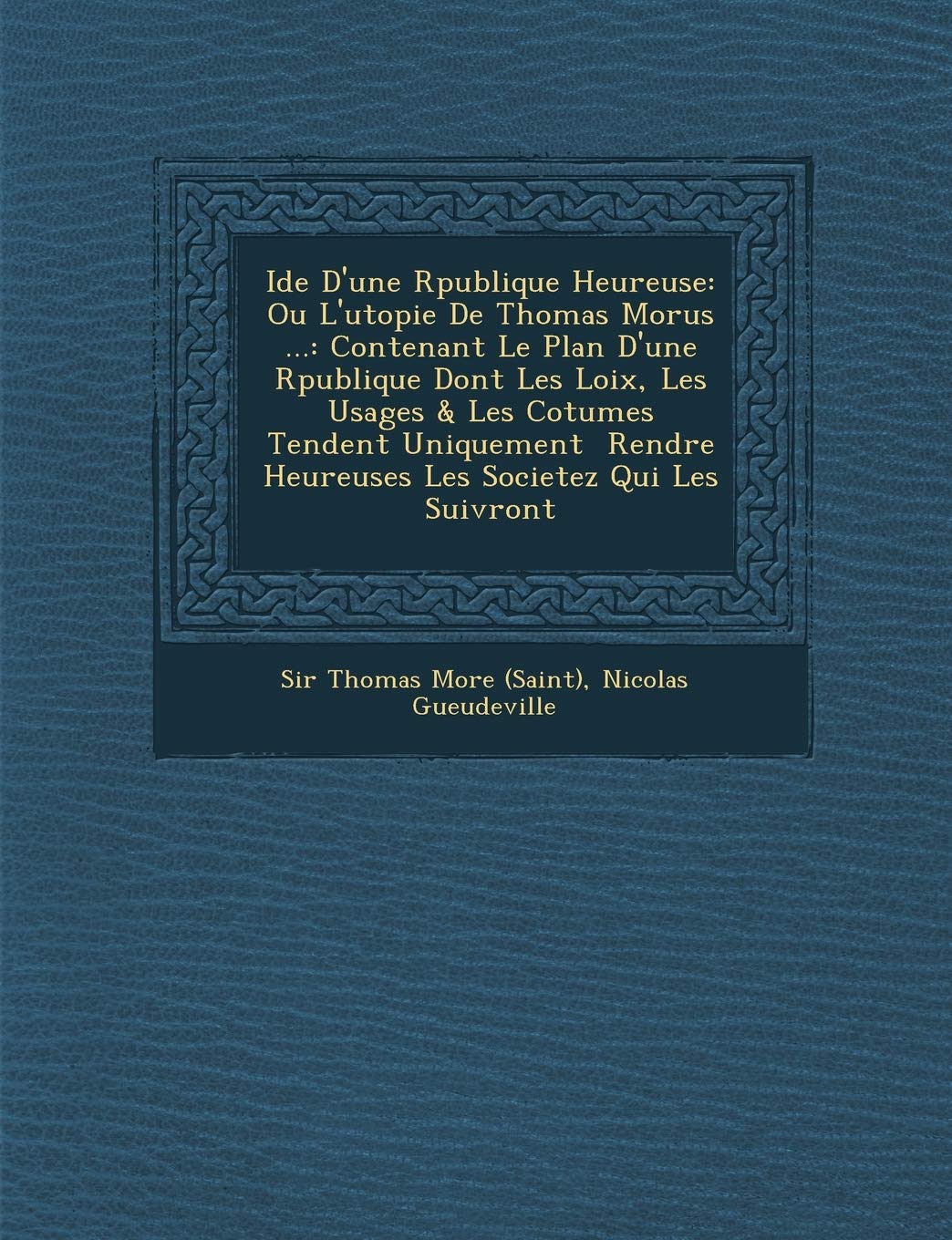 Id E D'Une R Publique Heureuse: Ou L'Utopie de Thomas Morus ...: Contenant Le Plan D'Une R Publique Dont Les Loix, Les Usages & Les Co Tumes Tendent ... Heureuses Les Societez Qui Les Suivront book