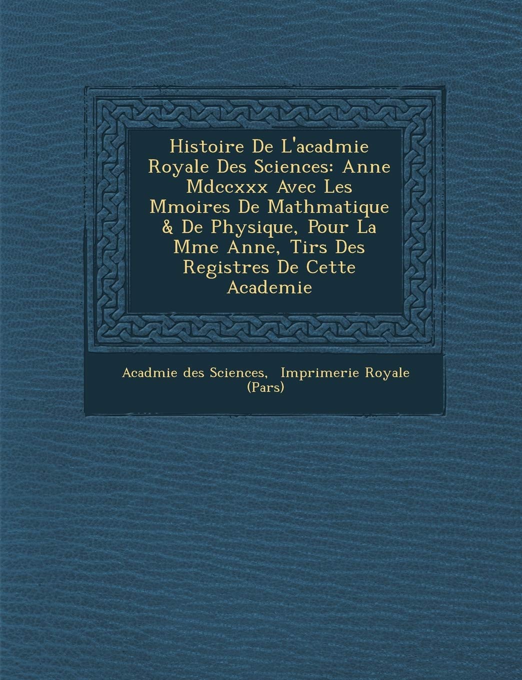 Histoire De L'acad�mie Royale Des Sciences: Ann�e Mdccxxx Avec Les M�moires De Math�matique & De Physique, Pour La ... Tir�s Des Registres De Cette Academie book