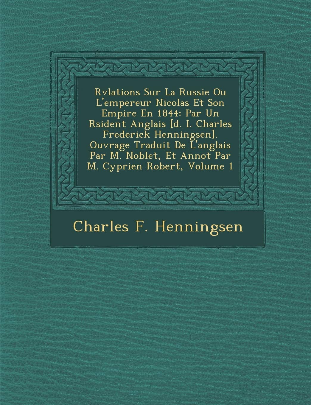 R V Lations Sur La Russie Ou L'Empereur Nicolas Et Son Empire En 1844: Par Un R Sident Anglais . Ouvrage Traduit ... Et Annot Par M. Cyprien Robert, Volume 1 book