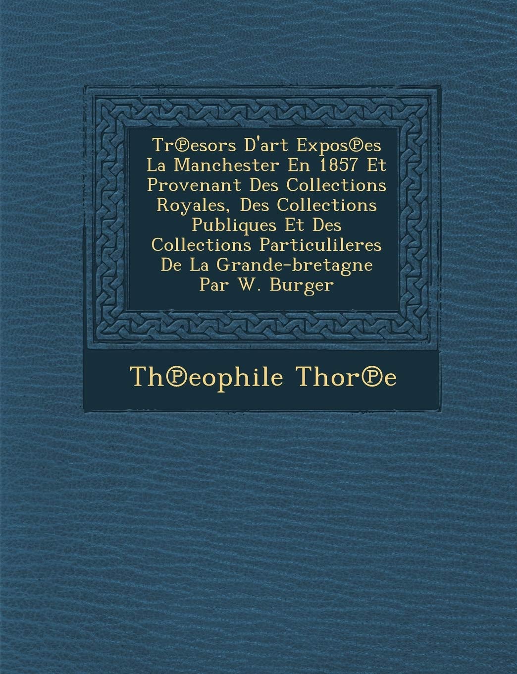 Tr Esors D'Art Expos Es La Manchester En 1857 Et Provenant Des Collections Royales, Des Collections Publiques Et Des Collections Particulileres de La Grande-Bretagne Par W. Burger book