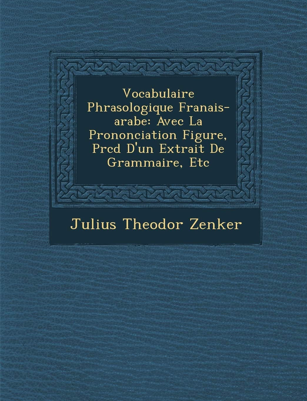 Vocabulaire Phras Ologique Fran Ais-Arabe: Avec La Prononciation Figur E, PR C D D'Un Extrait de Grammaire, Etc book