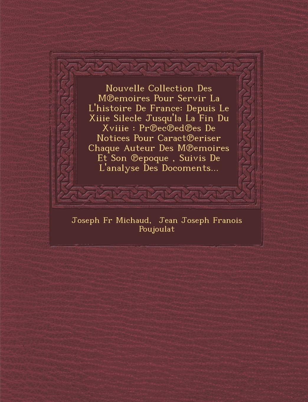 Nouvelle Collection Des M Emoires Pour Servir La L'Histoire de France: Depuis Le Xiiie Silecle Jusqu'la La Fin Du Xviiie: PR EC Ed Es de Notices Pour book