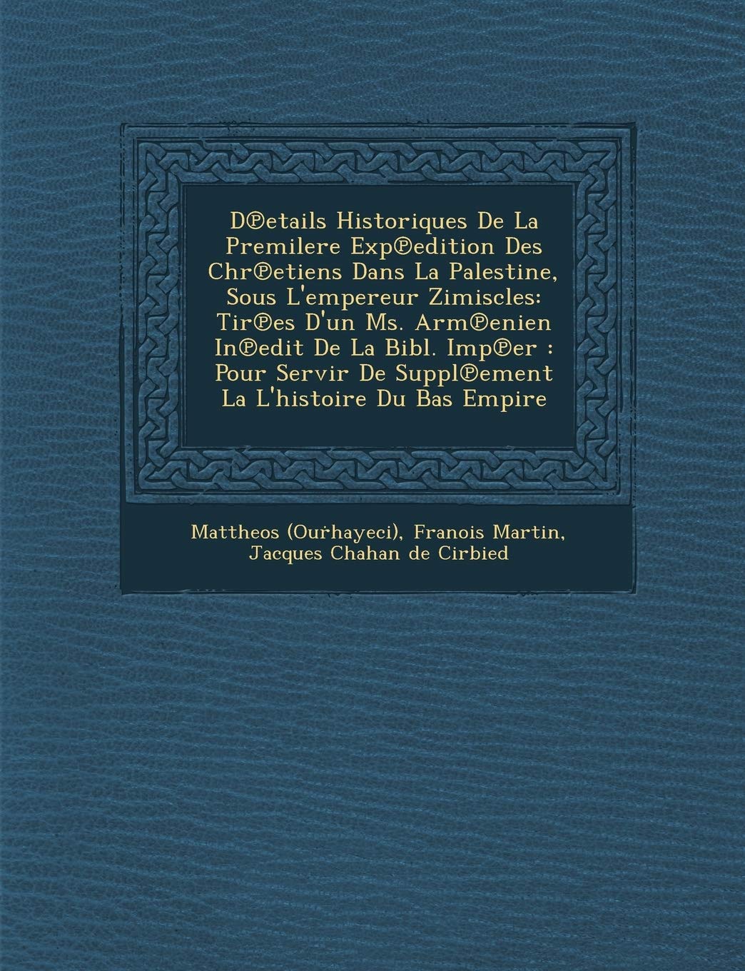 D Etails Historiques de La Premilere Exp Edition Des Chr Etiens Dans La Palestine, Sous L'Empereur Zimiscles: Tir Es D'Un Ms. Arm Enien in Edit de La ... de Suppl Ement La L'Histoire Du Bas Empire book
