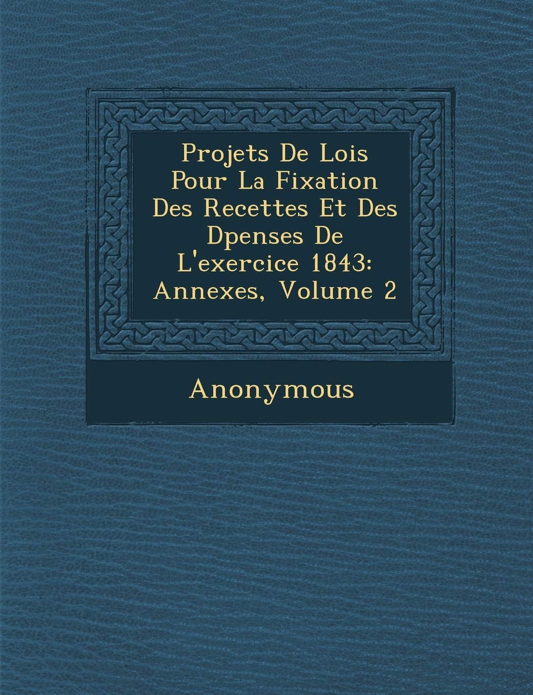 Projets de Lois Pour La Fixation Des Recettes Et Des D Penses de L'Exercice 1843: Annexes, Volume 2 book