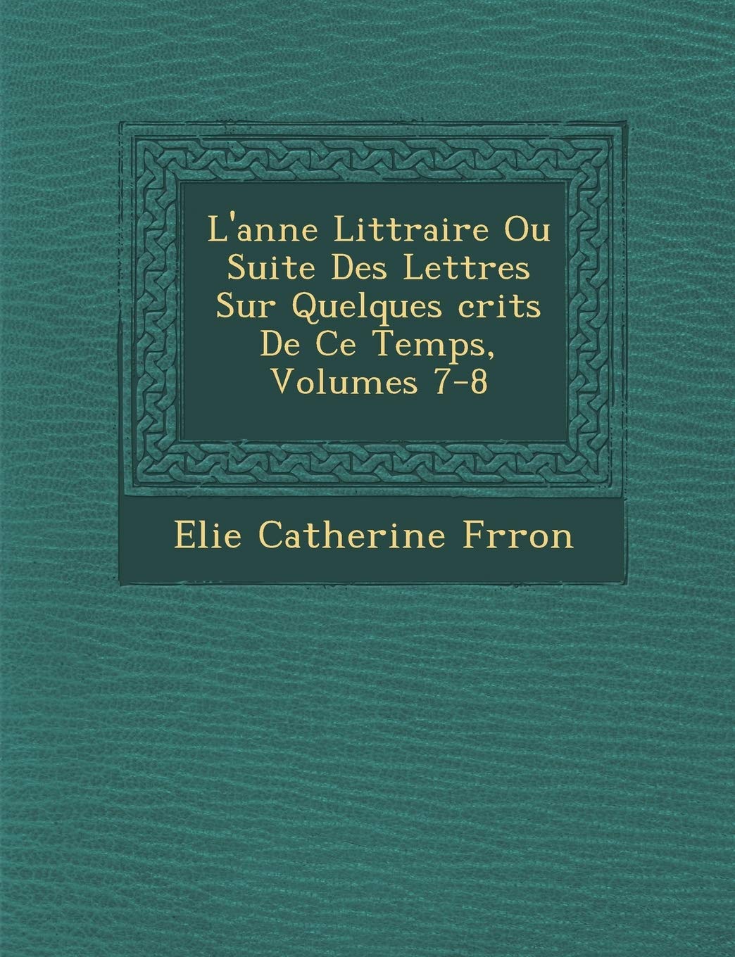 L'ann�e Litt�raire Ou Suite Des Lettres Sur Quelques �crits De Ce Temps, Volumes 7-8 book