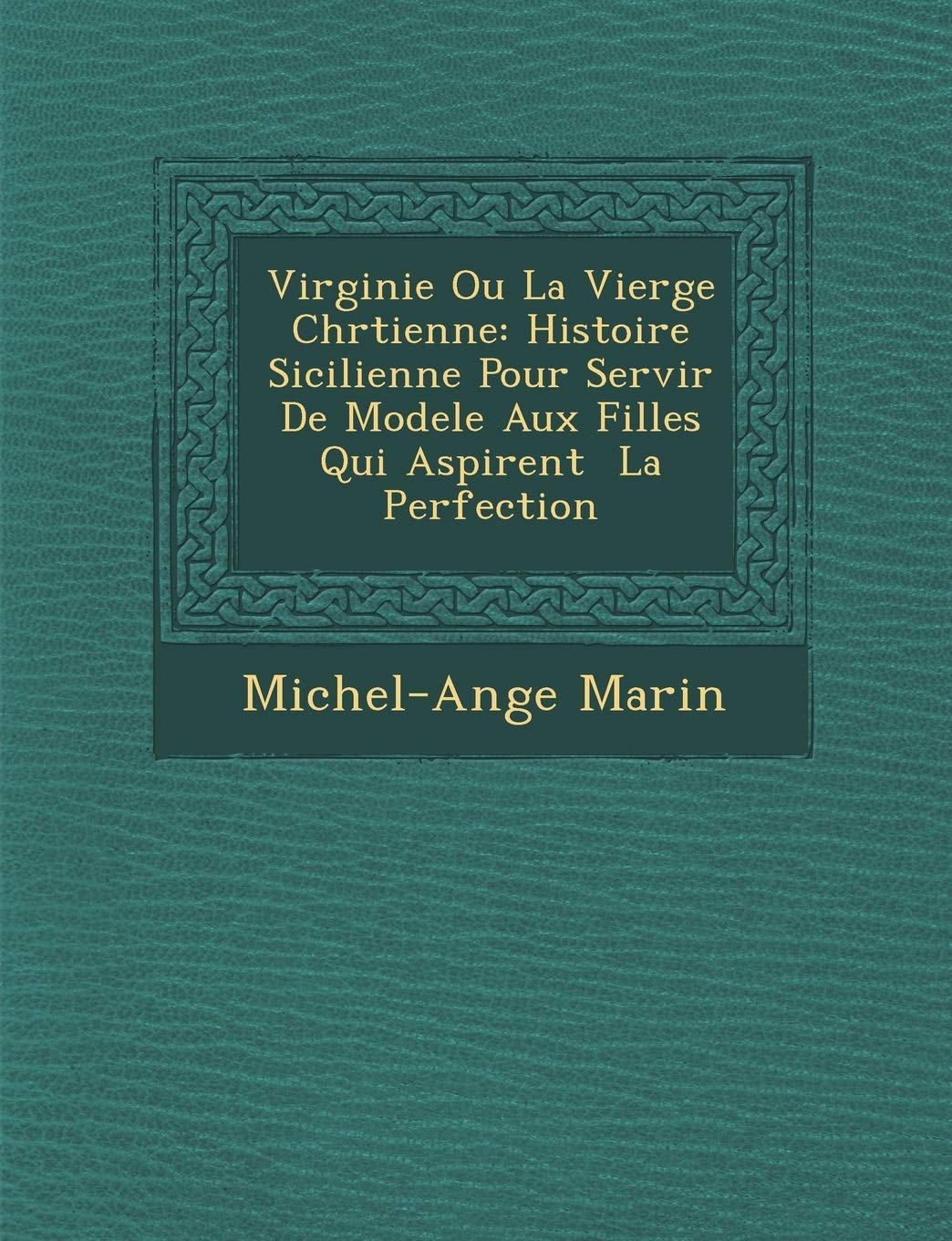 Virginie Ou La Vierge Chr Tienne: Histoire Sicilienne Pour Servir de Modele Aux Filles Qui Aspirent La Perfection book
