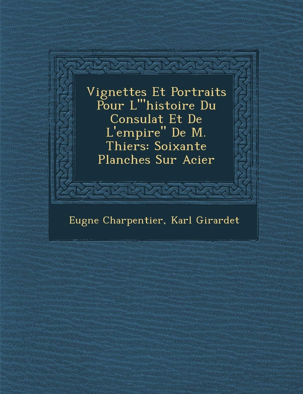 Vignettes Et Portraits Pour L'"Histoire Du Consulat Et de L'Empire" de M. Thiers: Soixante Planches Sur Acier book