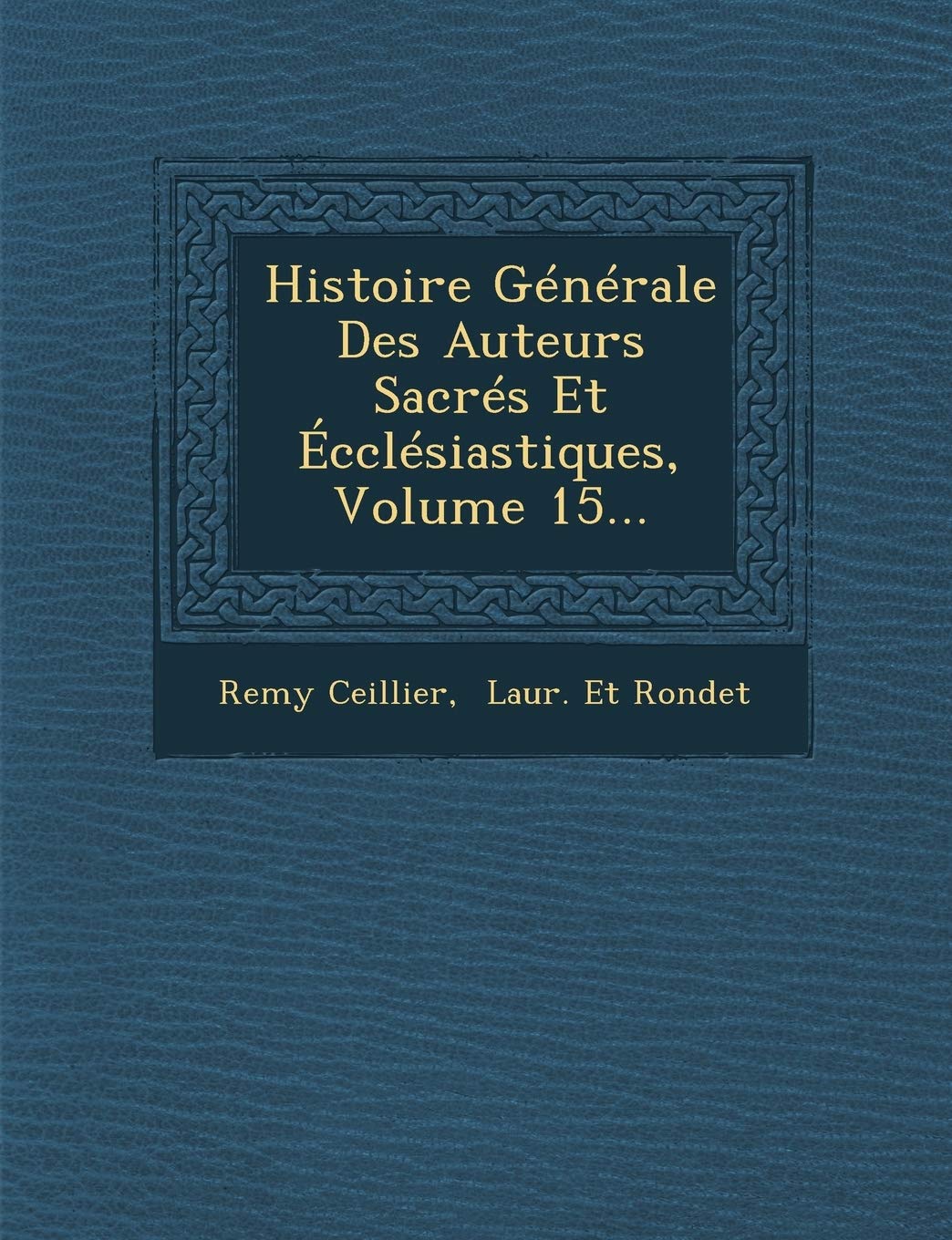 Histoire Générale Des Auteurs Sacrés Et Écclésiastiques, Volume 15... book
