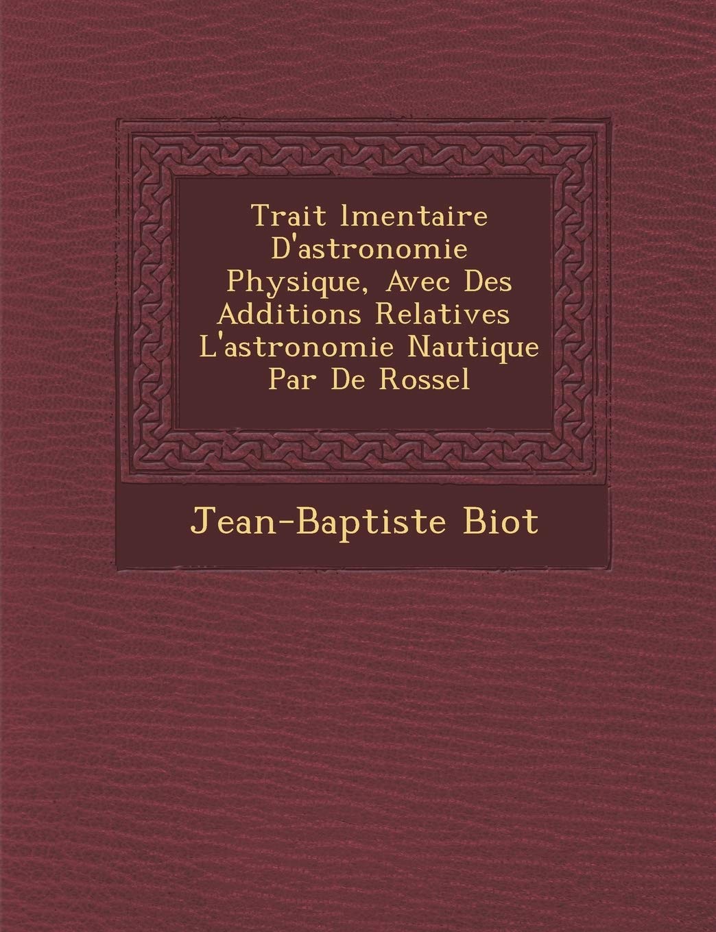 Trait L Mentaire D'Astronomie Physique, Avec Des Additions Relatives L'Astronomie Nautique Par de Rossel book