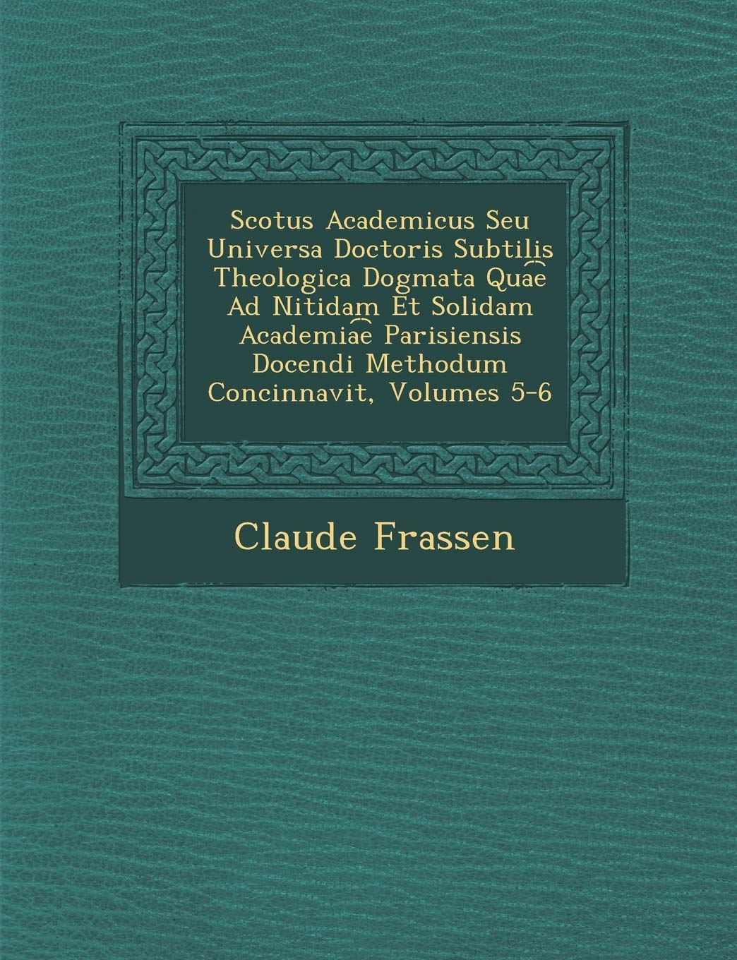 Scotus Academicus Seu Universa Doctoris Subtilis Theologica Dogmata Qua︠e︡ Ad Nitidam Et Solidam Academia︠e︡ Parisiensis D Philosophy