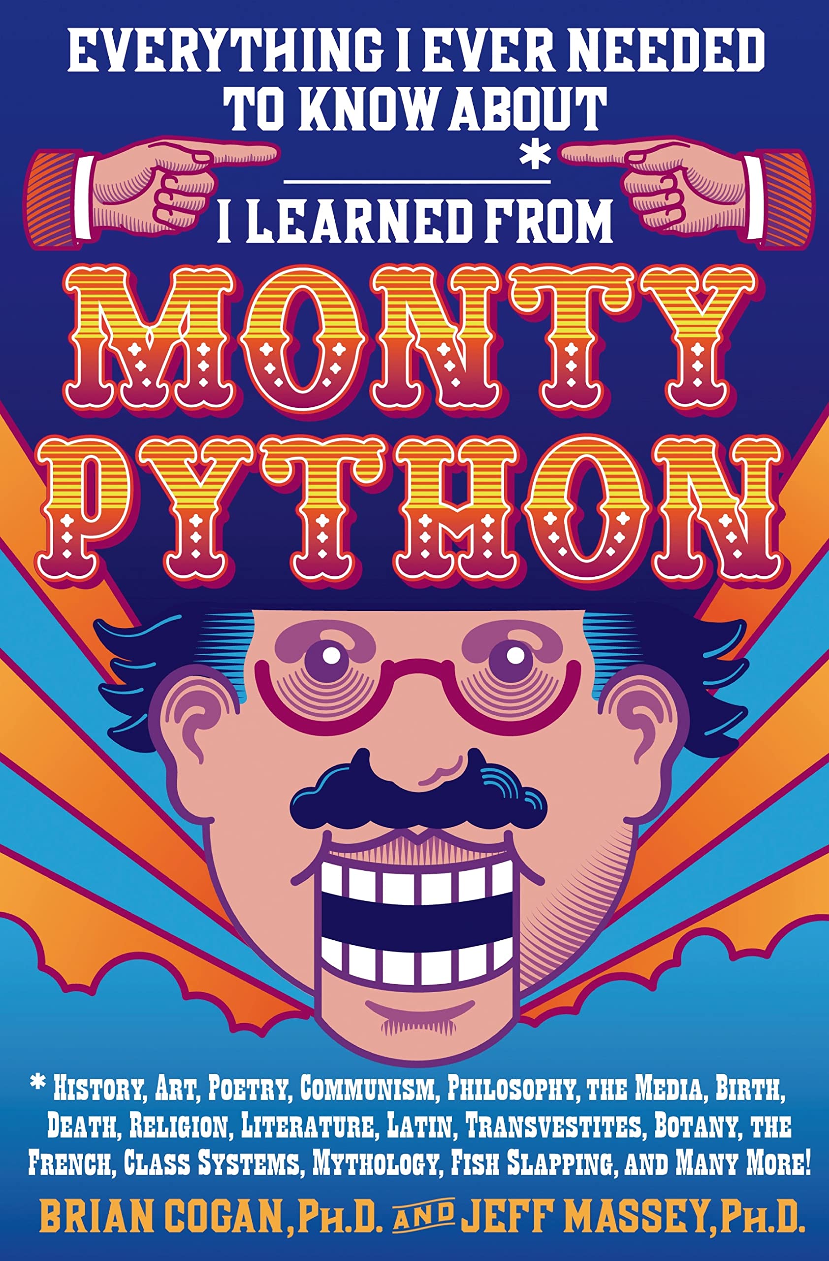 Everything I Ever Needed to Know about _____* I Learned from Monty Python: History, Art, Poetry, Communism, Philosophy, the Media, Birth, Death, ... Mythology, Fish Slapping, and Many More! Essays & Short Stories