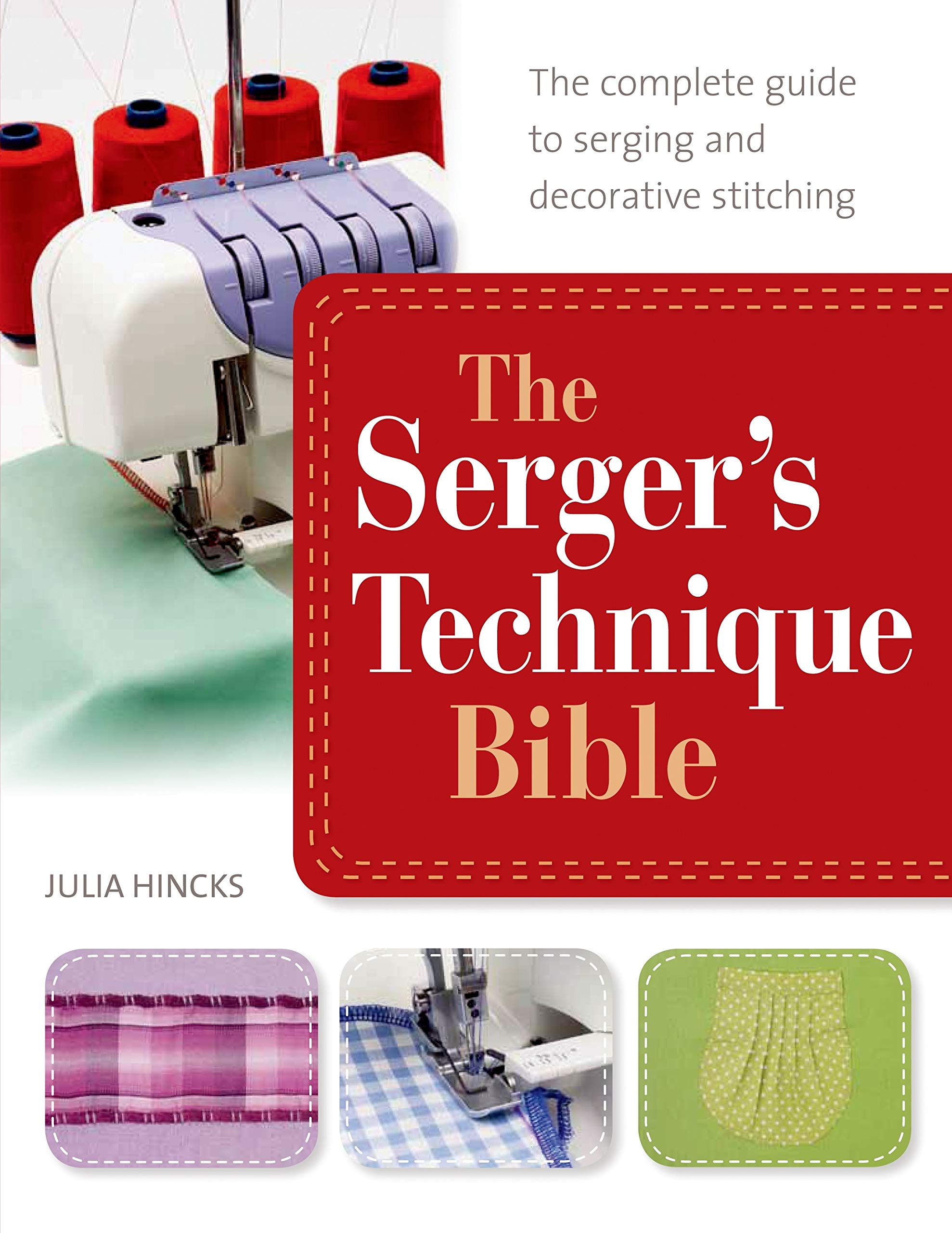 The Serger's Technique Bible: From Hemming and Seaming, to Decorative Stitching, Get the Best from Your Machine book