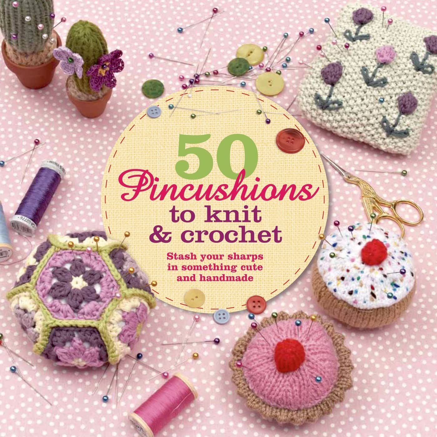 50 Pincushions to Knit and Crochet: Stash your sharps in something cute and hamdmade book