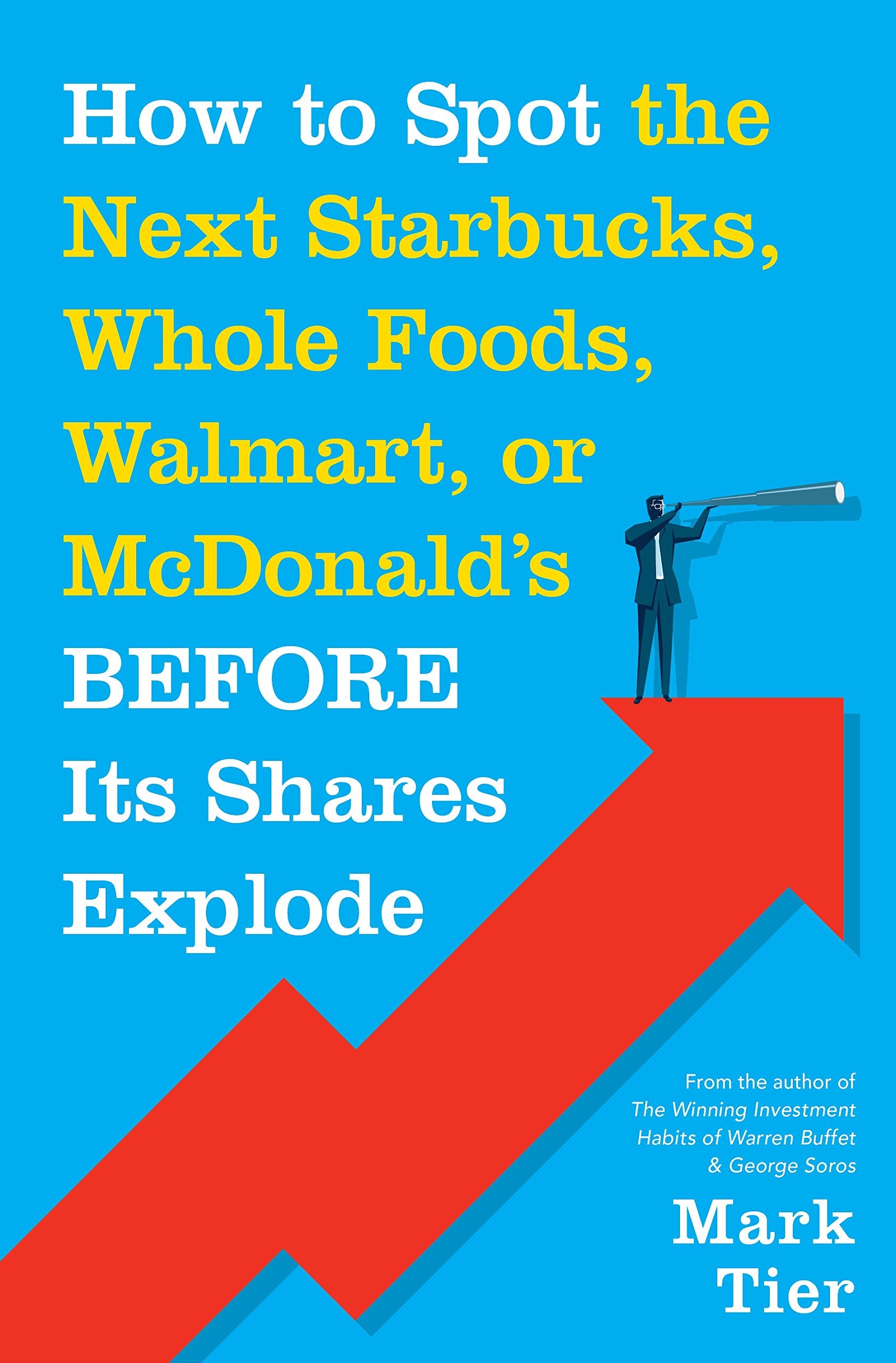 How to Spot the Next Starbucks, Whole Foods, Walmart, or McDonald's Before Its Shares Explode: A Low-Risk Investment You Can Pretty Much ... to Retire to Florida or the South of France Business, Finance & Career