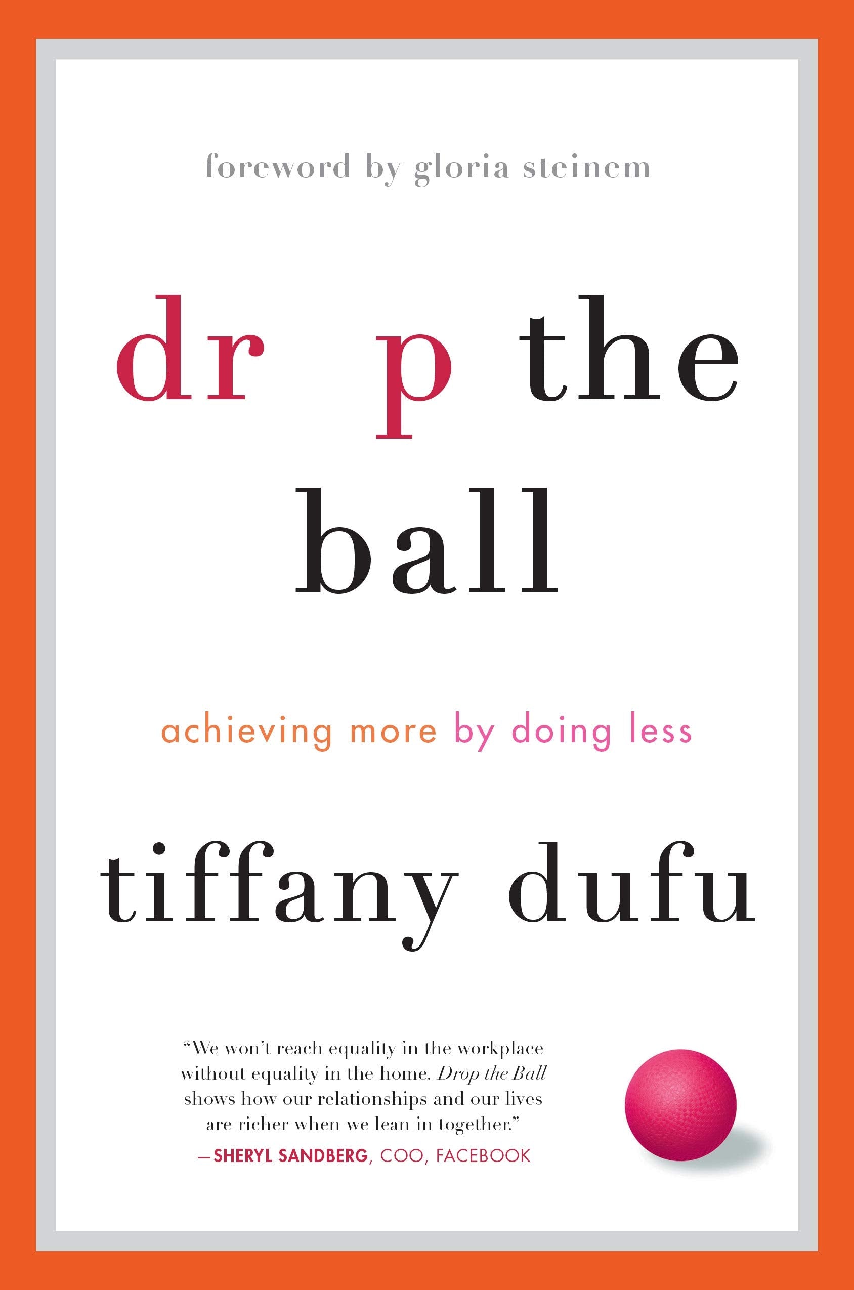 Drop the Ball: Achieving More by Doing Less: Achieving More by Doing Less. Forew. by Gloria Steinem Inspiring women
