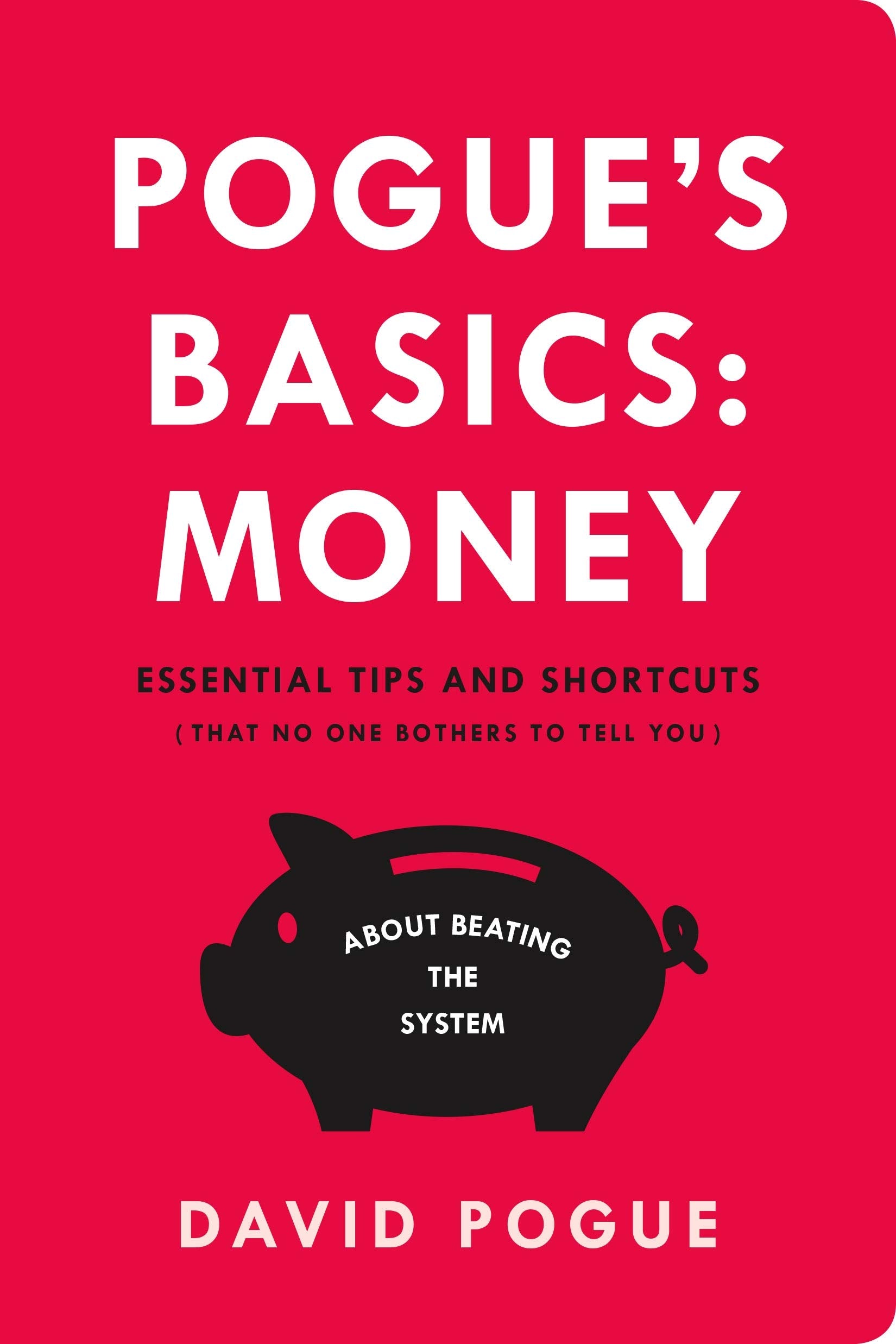 Pogue's Basics: Money: Essential Tips and Shortcuts (That No One Bothers to Tell You) about Beating the System Business, Finance & Career