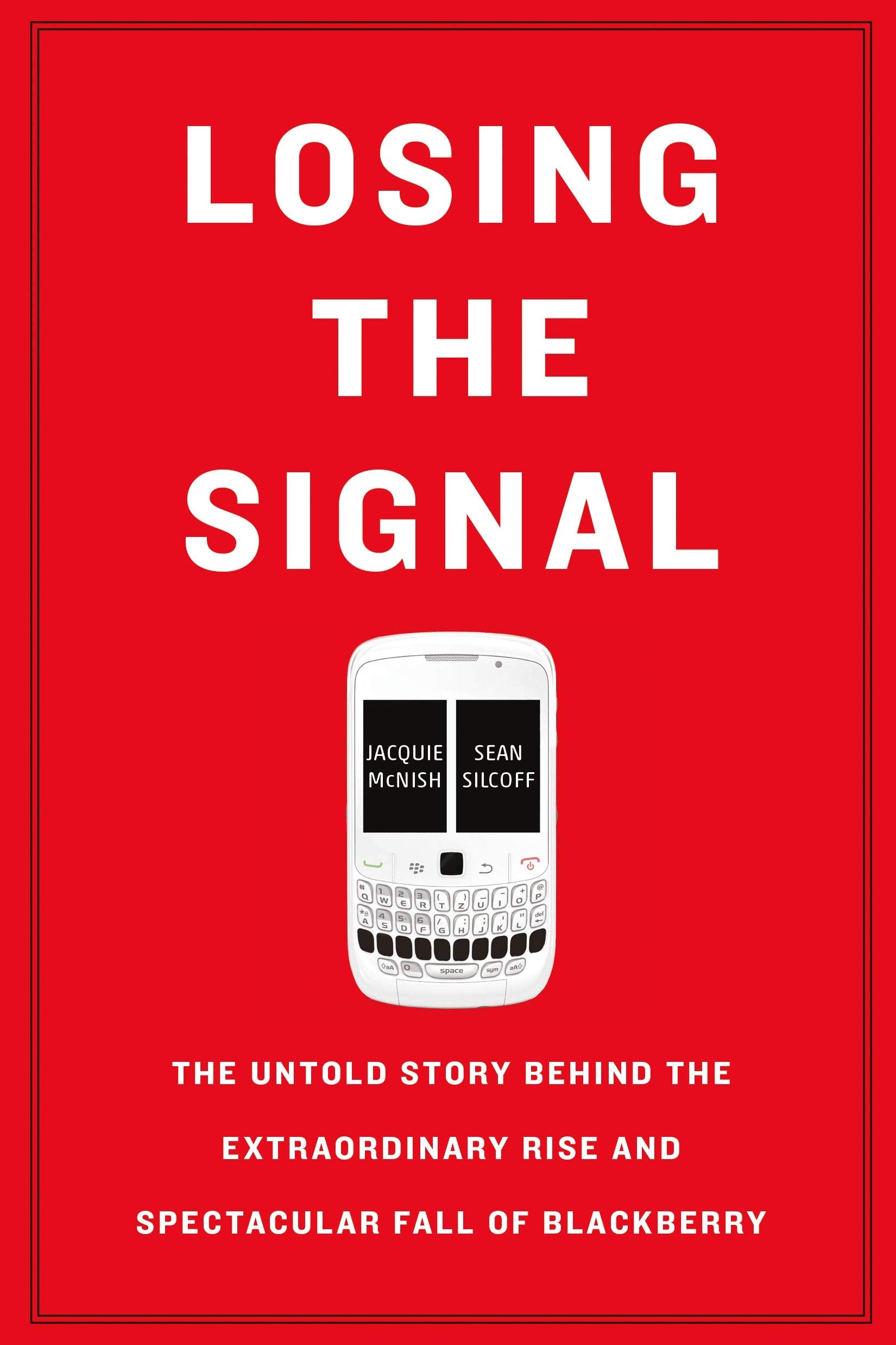 Losing The Signal: The Untold Story Behind the Extraordinary Rise and Spectacular Fall of Blackberry Business, Finance & Career
