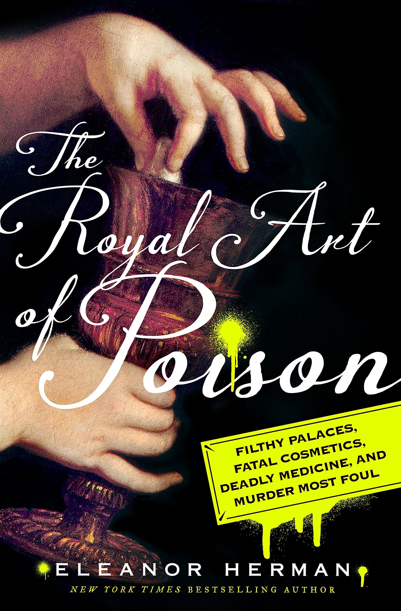 The Royal Art of Poison: Filthy Palaces, Fatal Cosmetics, Deadly Medicine, and Murder Most Foul Medicine