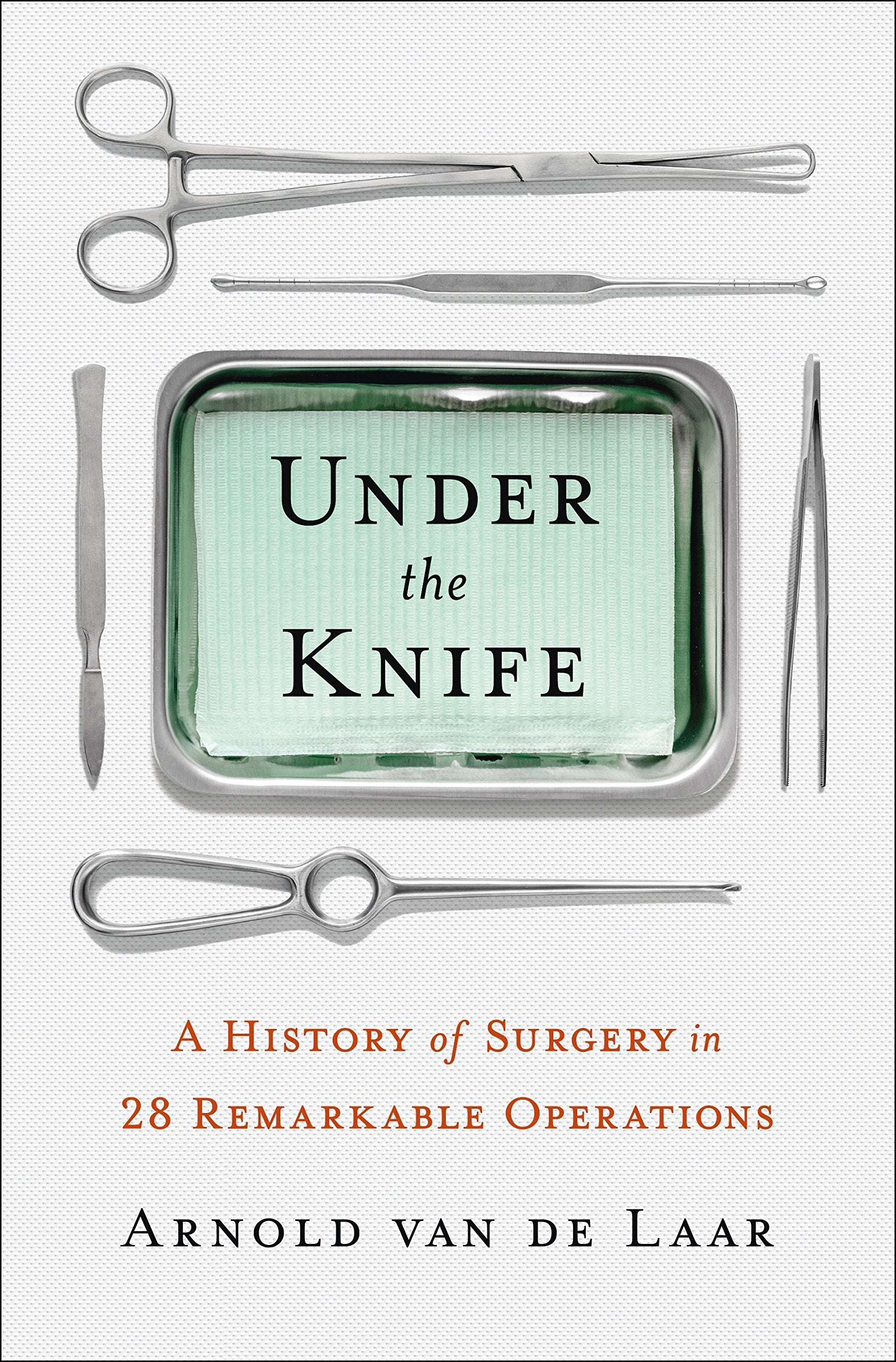 Under the Knife: A History of Surgery in 28 Remarkable Operations Medicine