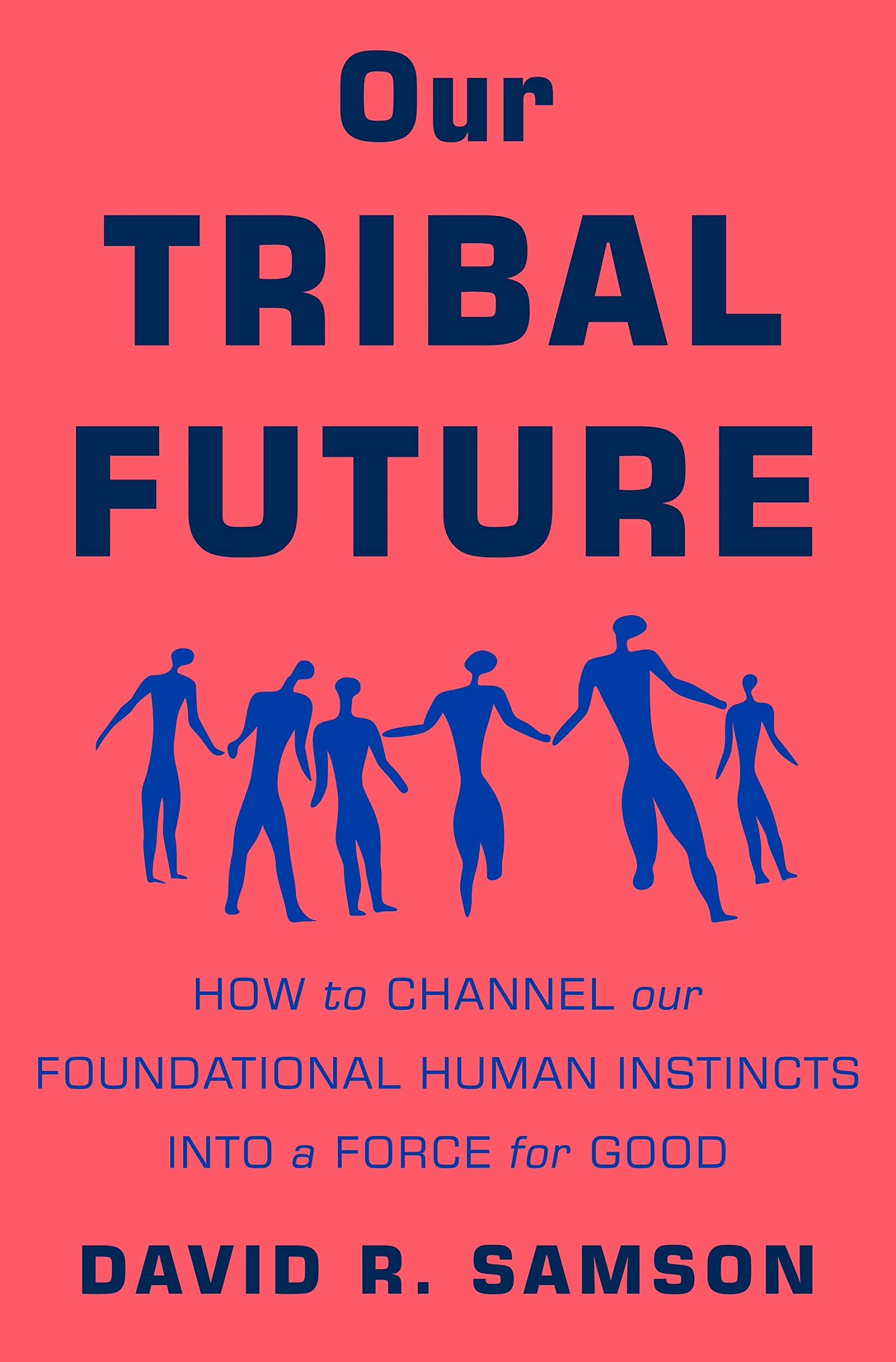 Our Tribal Future: How to Channel Our Foundational Human Instincts into a Force for Good Social Sciences