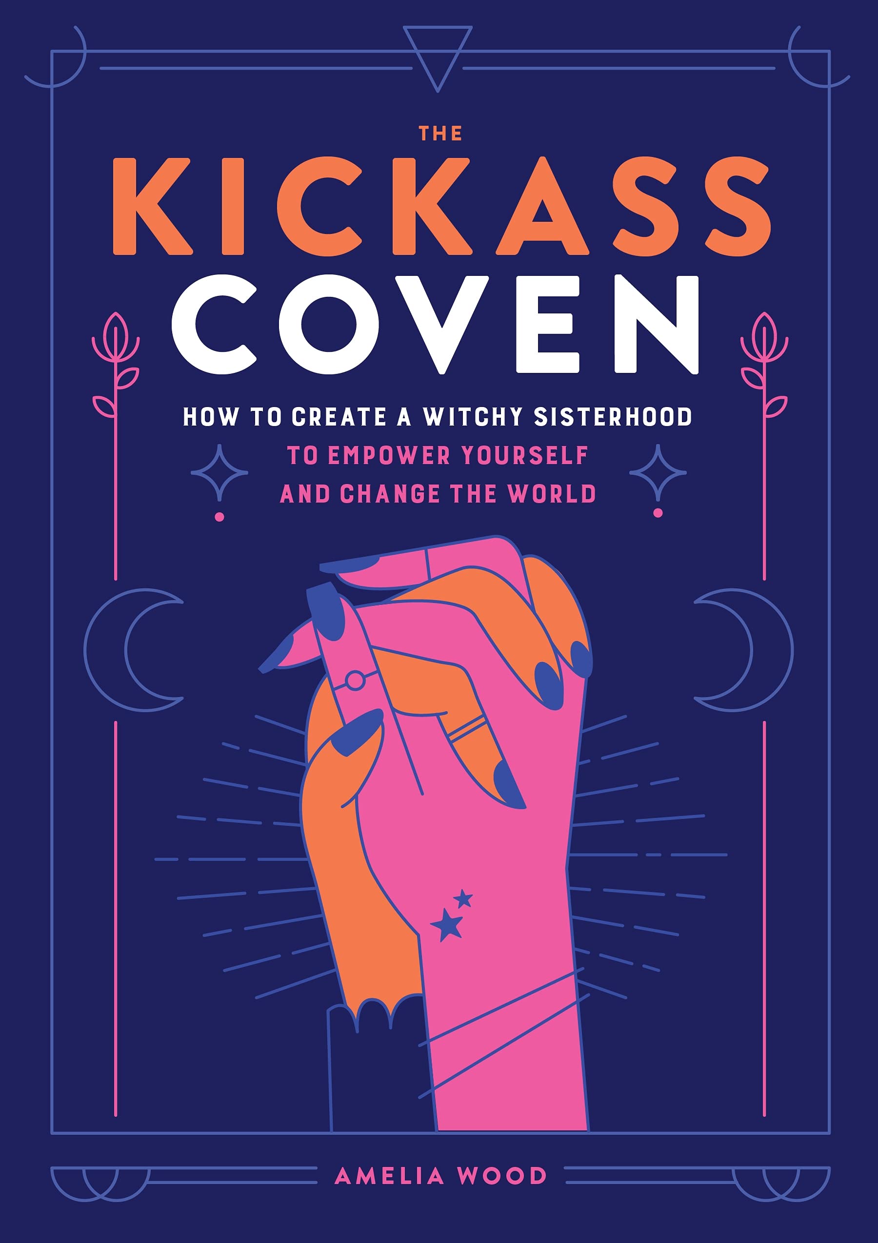 The Kickass Coven: How to Create a Witchy Sisterhood to Empower Yourself and Change the World Religion & Esotericism