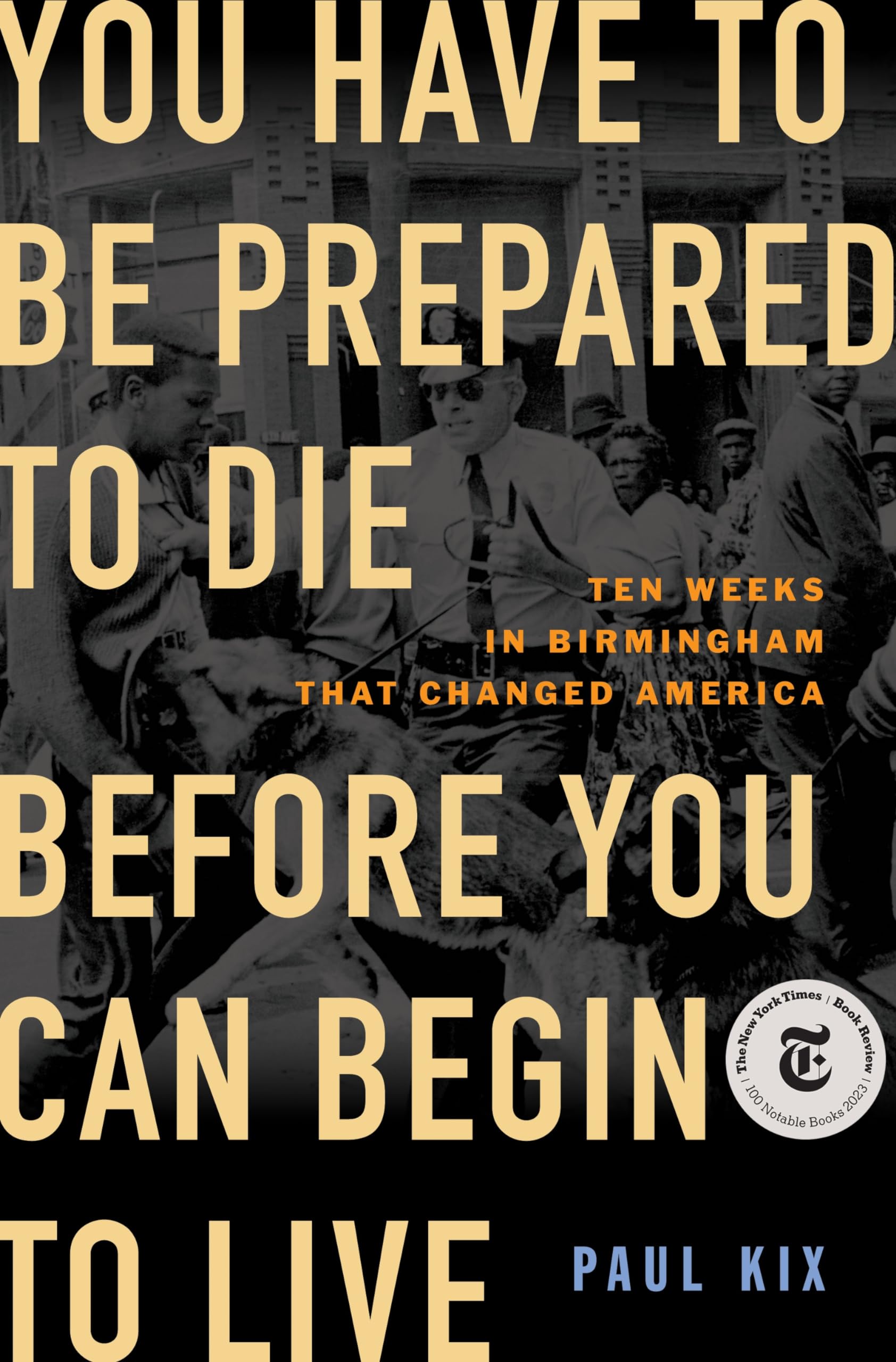 You Have to Be Prepared to Die Before You Can Begin to Live: Ten Weeks in Birmingham That Changed America Politics & History
