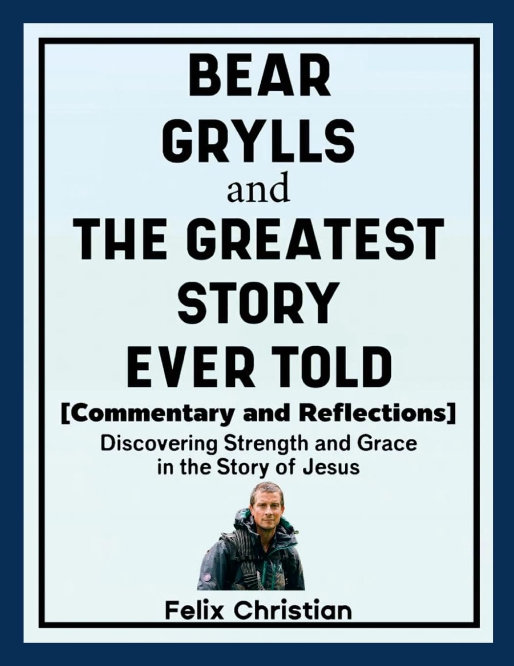 Bear Grylls and The Greatest Story Ever Told (Commentary and Reflections) Religion & Esotericism